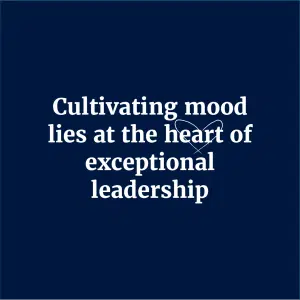 Cultivating mood lies at the heart of exceptional leadership