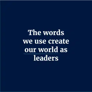 The words we use create our world as leaders